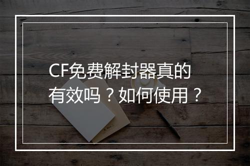 CF免费解封器真的有效吗？如何使用？
