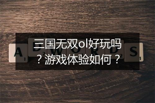 三国无双ol好玩吗？游戏体验如何？