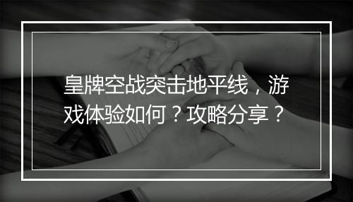 皇牌空战突击地平线，游戏体验如何？攻略分享？
