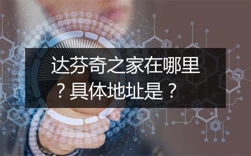 达芬奇之家在哪里？具体地址是？