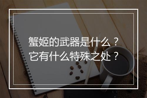 蟹姬的武器是什么？它有什么特殊之处？