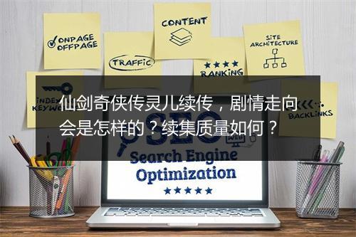 仙剑奇侠传灵儿续传，剧情走向会是怎样的？续集质量如何？