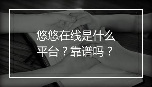 悠悠在线是什么平台？靠谱吗？