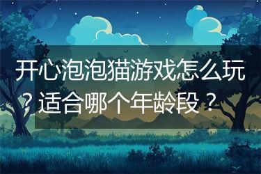 开心泡泡猫游戏怎么玩？适合哪个年龄段？
