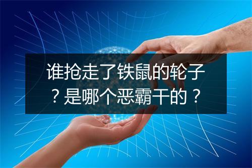 谁抢走了铁鼠的轮子？是哪个恶霸干的？