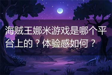 海贼王娜米游戏是哪个平台上的？体验感如何？