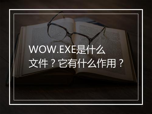 WOW.EXE是什么文件？它有什么作用？