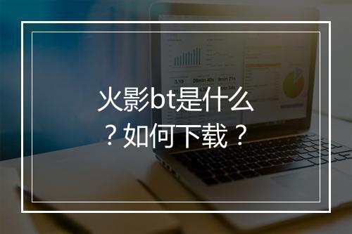 火影bt是什么？如何下载？