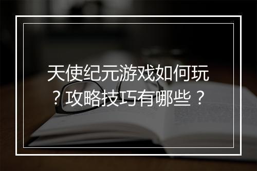 天使纪元游戏如何玩？攻略技巧有哪些？
