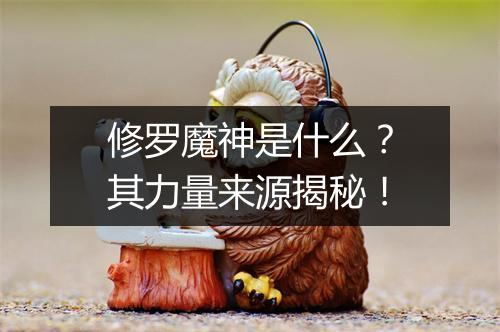 修罗魔神是什么？其力量来源揭秘！