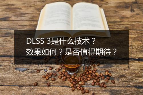 DLSS 3是什么技术？效果如何？是否值得期待？