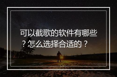 可以截歌的软件有哪些？怎么选择合适的？