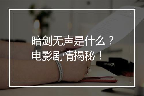 暗剑无声是什么？电影剧情揭秘！