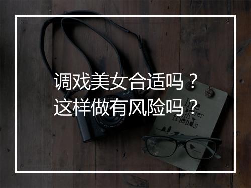调戏美女合适吗？这样做有风险吗？