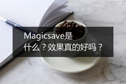 Magicsave是什么？效果真的好吗？