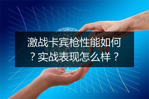 激战卡宾枪性能如何？实战表现怎么样？