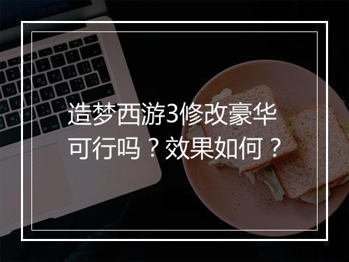 造梦西游3修改豪华可行吗？效果如何？