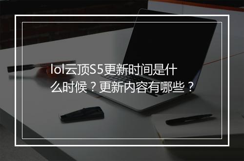 lol云顶S5更新时间是什么时候？更新内容有哪些？
