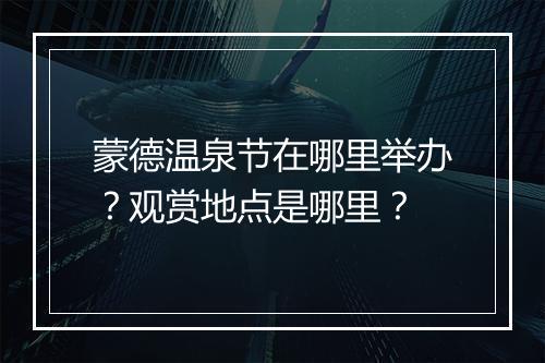 蒙德温泉节在哪里举办？观赏地点是哪里？