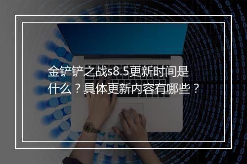 金铲铲之战s8.5更新时间是什么？具体更新内容有哪些？