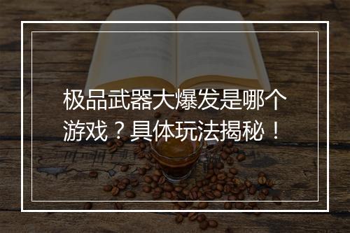 极品武器大爆发是哪个游戏？具体玩法揭秘！