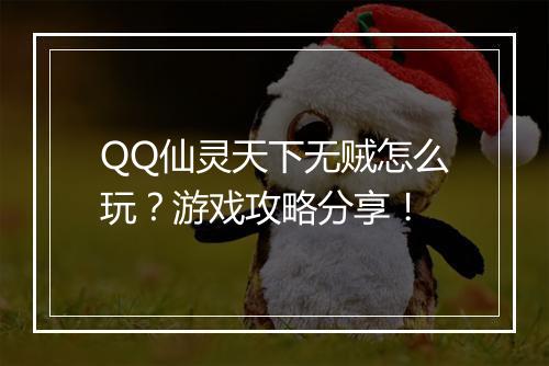 QQ仙灵天下无贼怎么玩？游戏攻略分享！