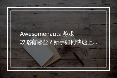 Awesomenauts 游戏攻略有哪些？新手如何快速上手？