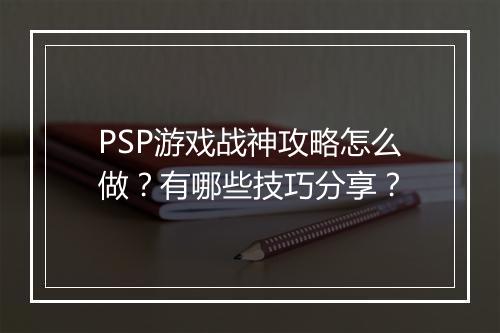 PSP游戏战神攻略怎么做？有哪些技巧分享？