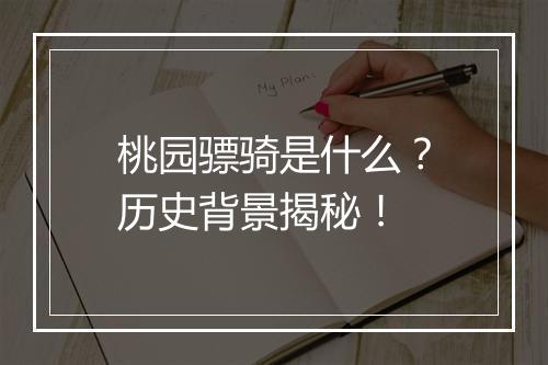桃园骠骑是什么？历史背景揭秘！