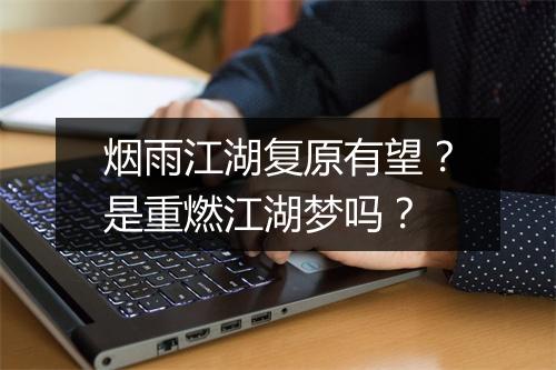 烟雨江湖复原有望？是重燃江湖梦吗？