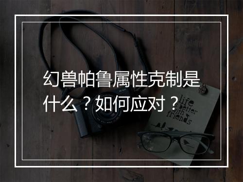幻兽帕鲁属性克制是什么？如何应对？
