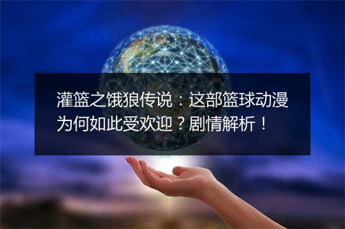 灌篮之饿狼传说：这部篮球动漫为何如此受欢迎？剧情解析！