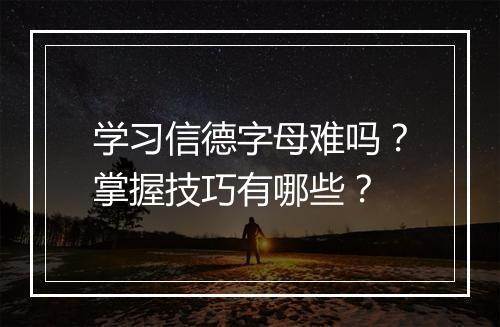 学习信德字母难吗？掌握技巧有哪些？