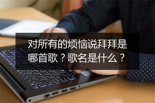 对所有的烦恼说拜拜是哪首歌？歌名是什么？