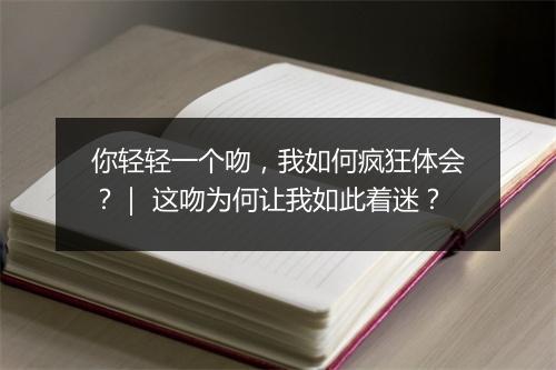 你轻轻一个吻，我如何疯狂体会？｜ 这吻为何让我如此着迷？