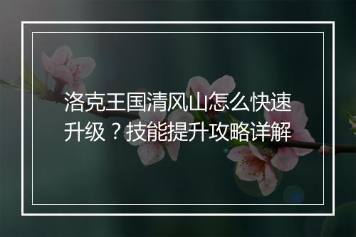 洛克王国清风山怎么快速升级？技能提升攻略详解
