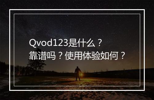 Qvod123是什么？靠谱吗？使用体验如何？