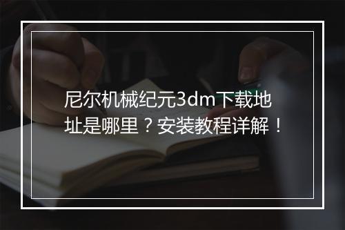 尼尔机械纪元3dm下载地址是哪里？安装教程详解！
