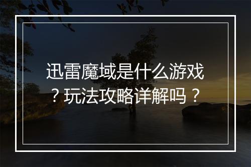 迅雷魔域是什么游戏？玩法攻略详解吗？