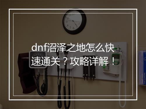 dnf沼泽之地怎么快速通关？攻略详解！