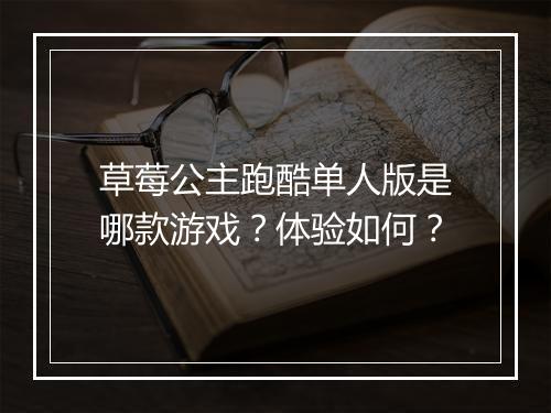 草莓公主跑酷单人版是哪款游戏？体验如何？