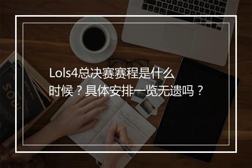 Lols4总决赛赛程是什么时候？具体安排一览无遗吗？