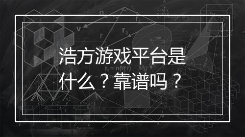 浩方游戏平台是什么？靠谱吗？