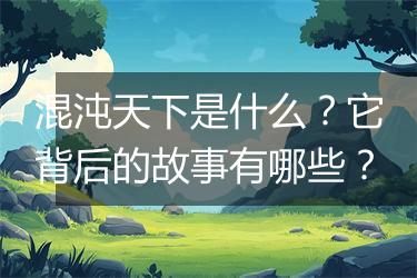 混沌天下是什么？它背后的故事有哪些？