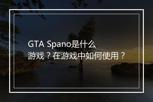 GTA Spano是什么游戏？在游戏中如何使用？