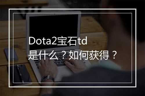 Dota2宝石td是什么？如何获得？