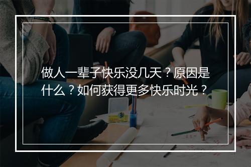 做人一辈子快乐没几天？原因是什么？如何获得更多快乐时光？