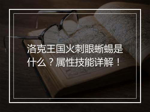 洛克王国火刺眼蜥蜴是什么？属性技能详解！