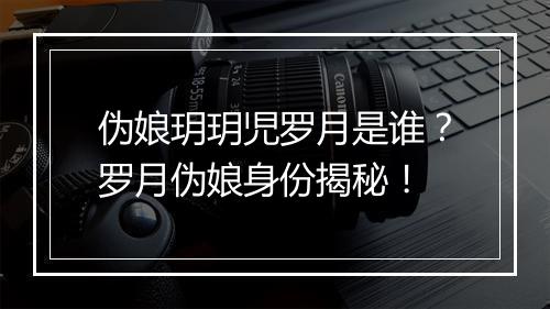 伪娘玥玥児罗月是谁？罗月伪娘身份揭秘！