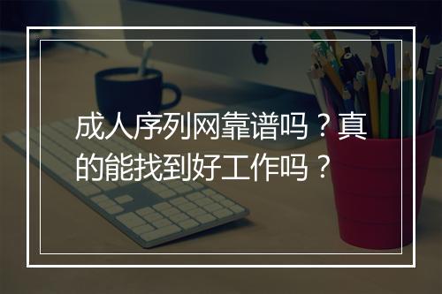 成人序列网靠谱吗？真的能找到好工作吗？